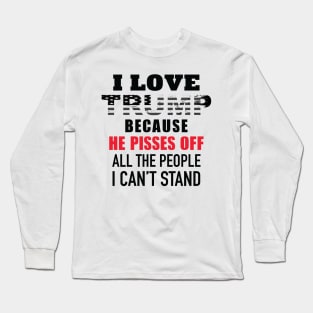 I Love Trump Because He Pisses Off All The People I Can't Stand Long Sleeve T-Shirt